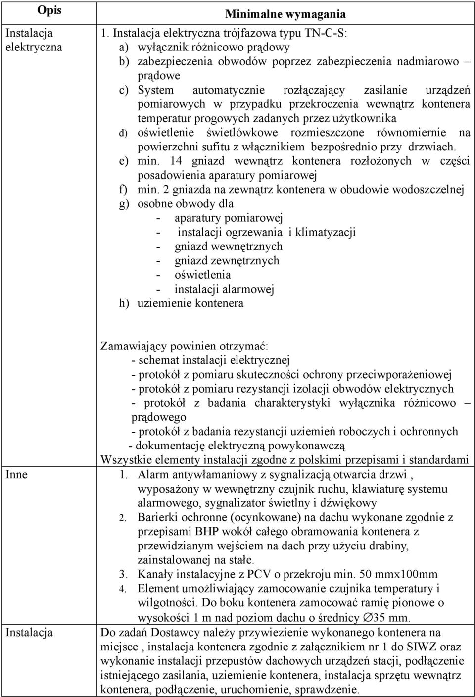 urządzeń pomiarowych w przypadku przekroczenia wewnątrz kontenera temperatur progowych zadanych przez użytkownika d) oświetlenie świetlówkowe rozmieszczone równomiernie na powierzchni sufitu z