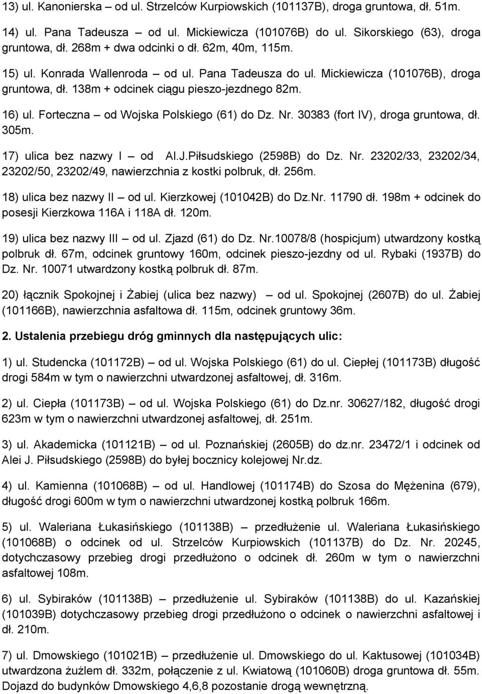 Forteczna od Wojska Polskiego (61) do Dz. Nr. 30383 (fort IV), droga gruntowa, dł. 305m. 17) ulica bez nazwy I od Al.J.Piłsudskiego (2598B) do Dz. Nr. 23202/33, 23202/34, 23202/50, 23202/49, nawierzchnia z kostki polbruk, dł.