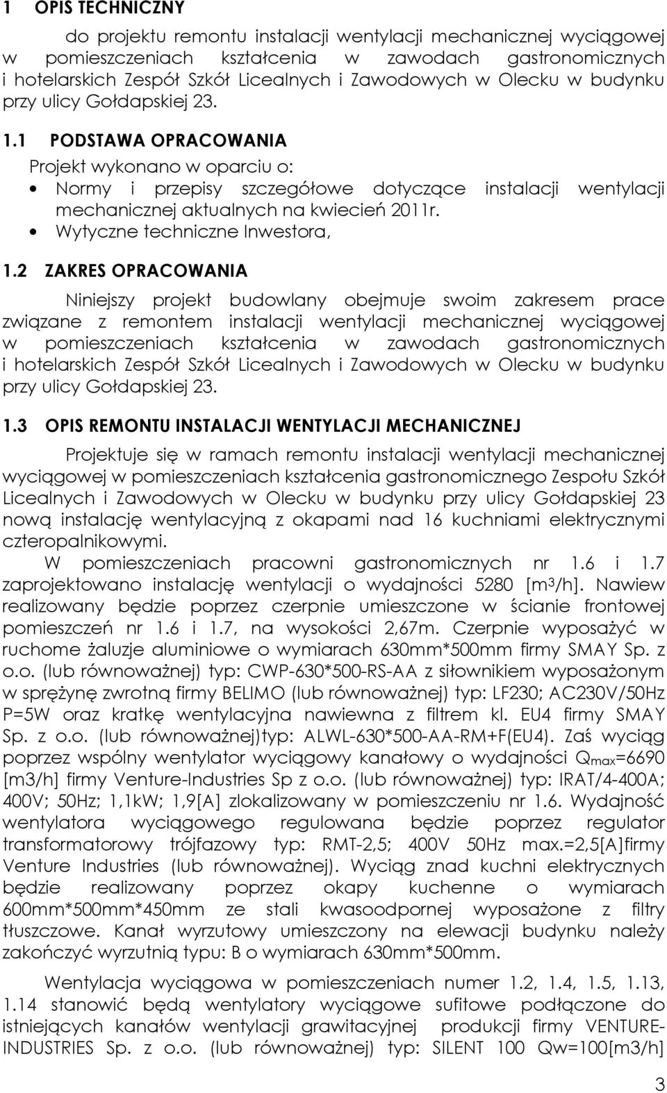 1 PODSTAWA OPRACOWANIA Projekt wykonano w oparciu o: Normy i przepisy szczegółowe dotyczące instalacji wentylacji mechanicznej aktualnych na kwiecień 2011r. Wytyczne techniczne Inwestora, 1.