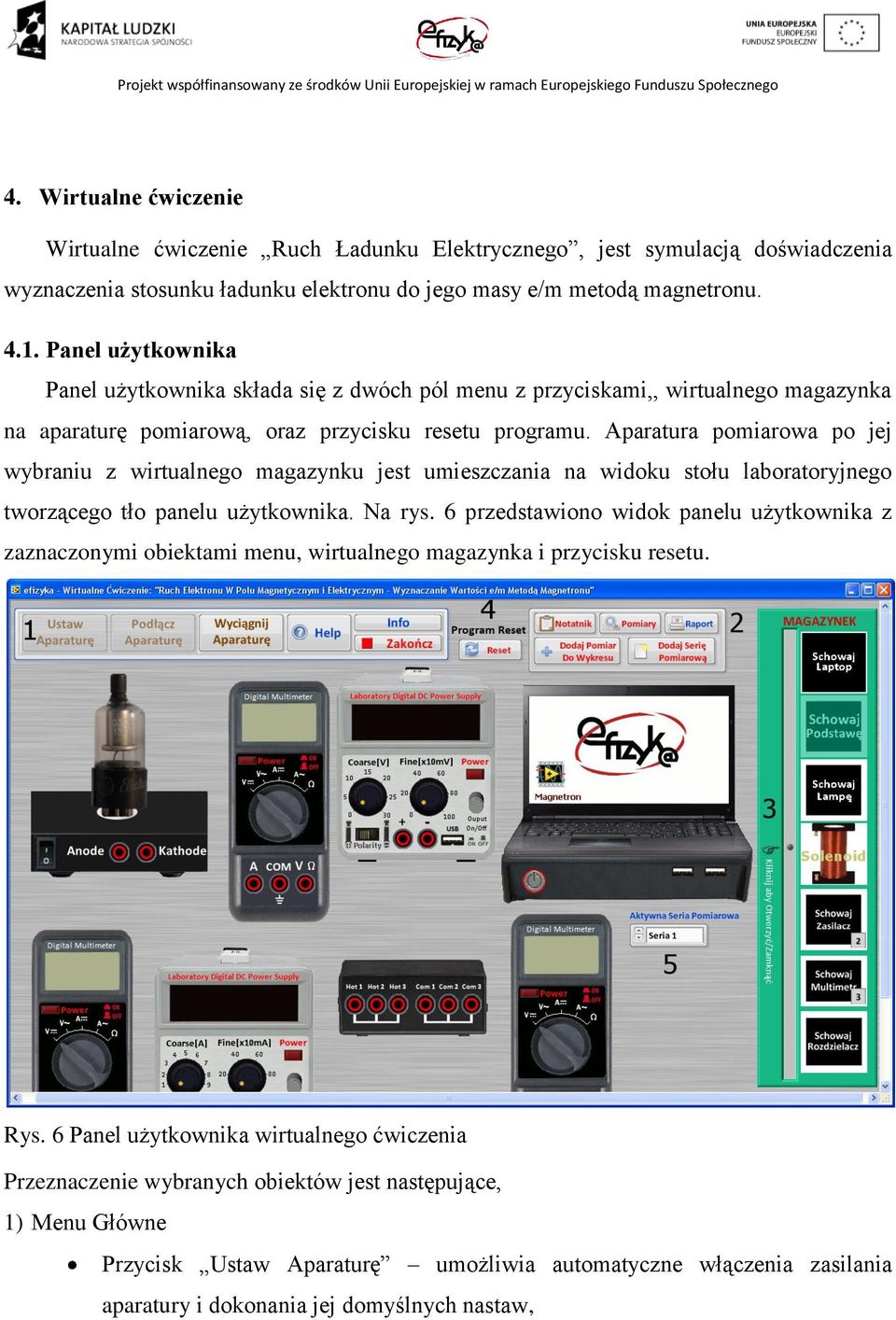 Aparatura pomiarowa po jej wybraniu z wirtualnego magazynku jest umieszczania na widoku stołu laboratoryjnego tworzącego tło panelu użytkownika. Na rys.