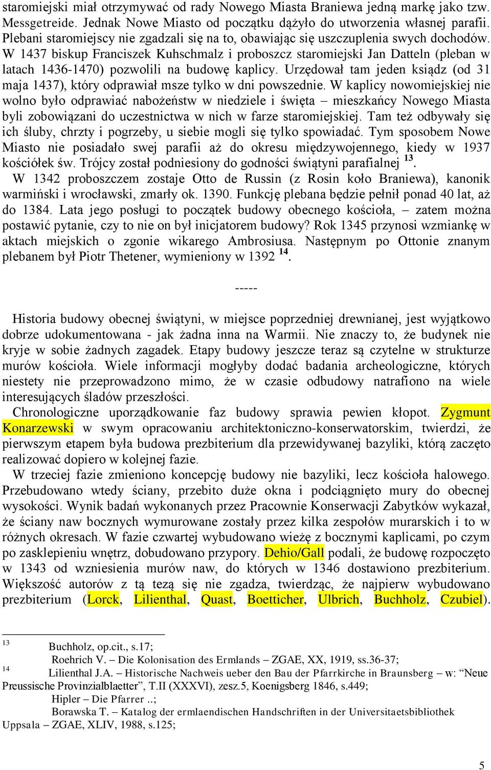 W 1437 biskup Franciszek Kuhschmalz i proboszcz staromiejski Jan Datteln (pleban w latach 1436-1470) pozwolili na budowę kaplicy.