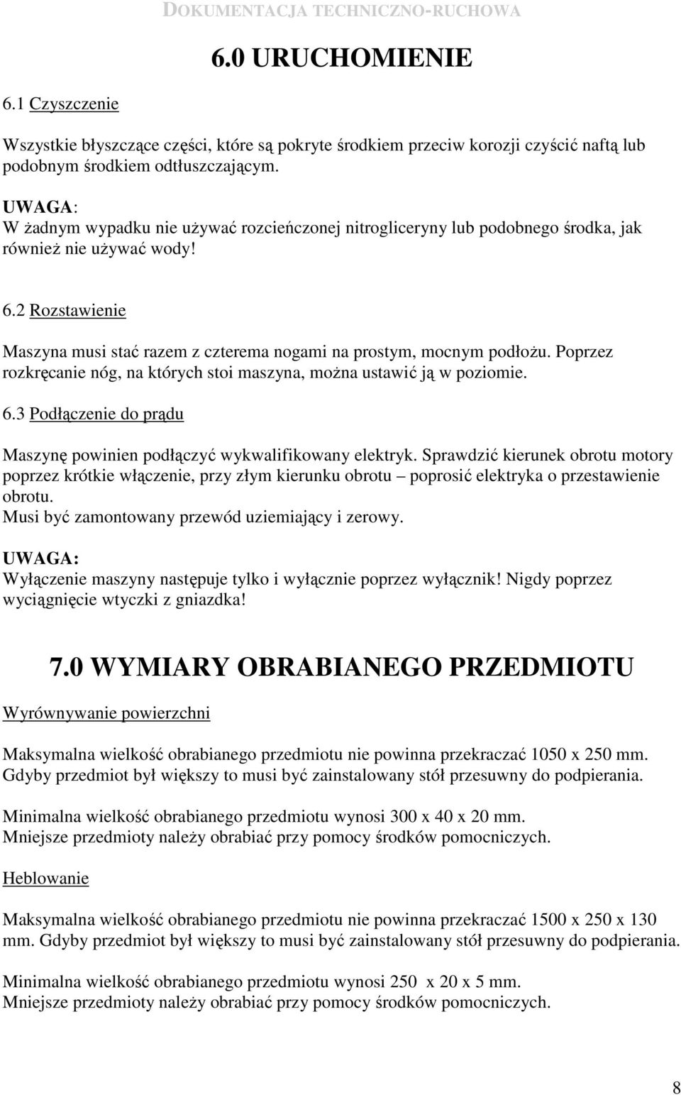 2 Rozstawienie Maszyna musi stać razem z czterema nogami na prostym, mocnym podłoŝu. Poprzez rozkręcanie nóg, na których stoi maszyna, moŝna ustawić ją w poziomie. 6.
