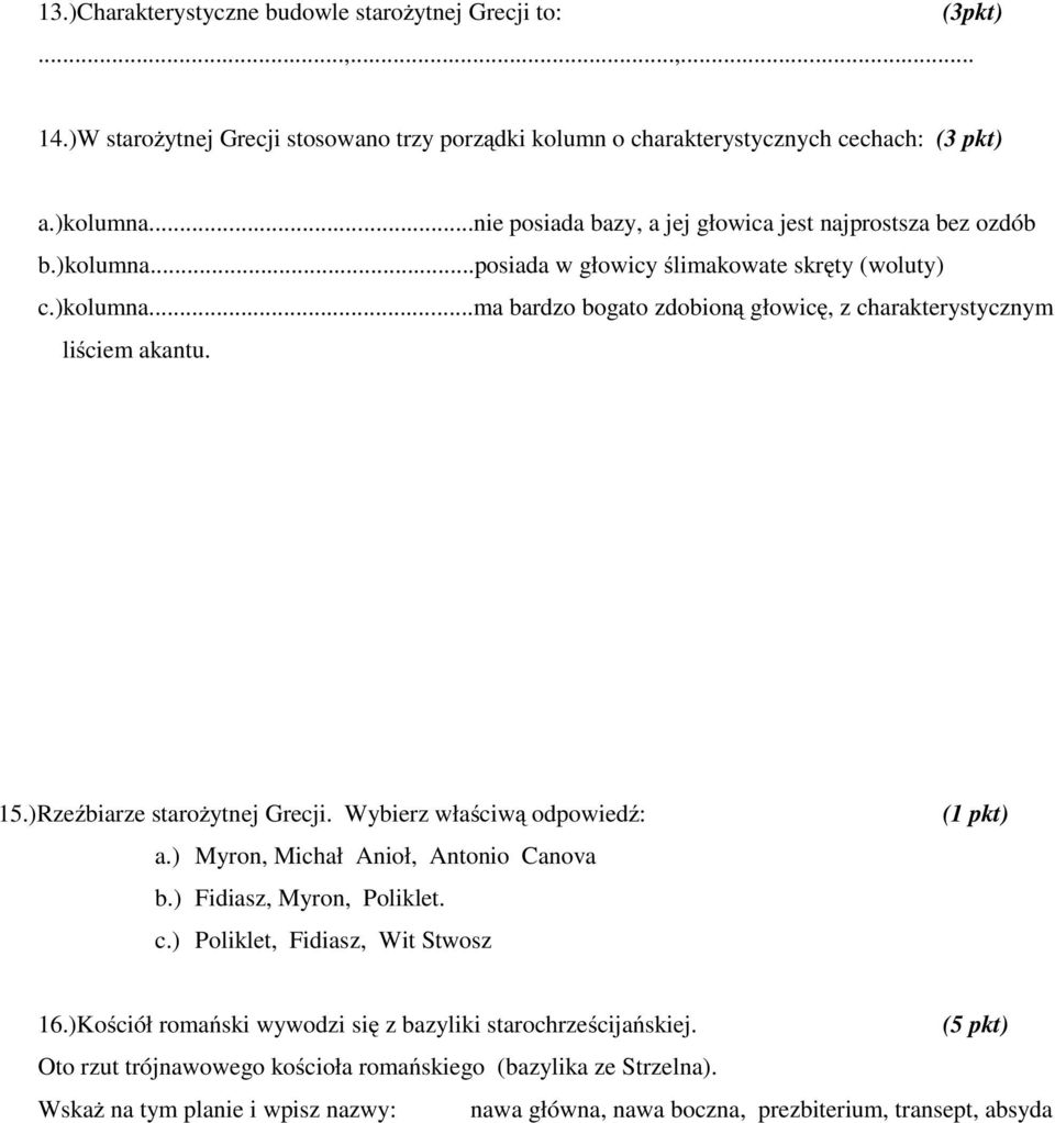 15.)Rzeźbiarze starożytnej Grecji. Wybierz właściwą odpowiedź: a.) Myron, Michał Anioł, Antonio Canova b.) Fidiasz, Myron, Poliklet. c.) Poliklet, Fidiasz, Wit Stwosz (1 pkt) 16.