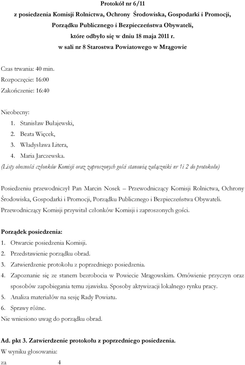 (Listy obecności członków Komisji oraz zaproszonych gości stanowią załączniki nr 1i 2 do protokołu) Posiedzeniu przewodniczył Pan Marcin Nosek Przewodniczący Komisji Rolnictwa, Ochrony Środowiska,