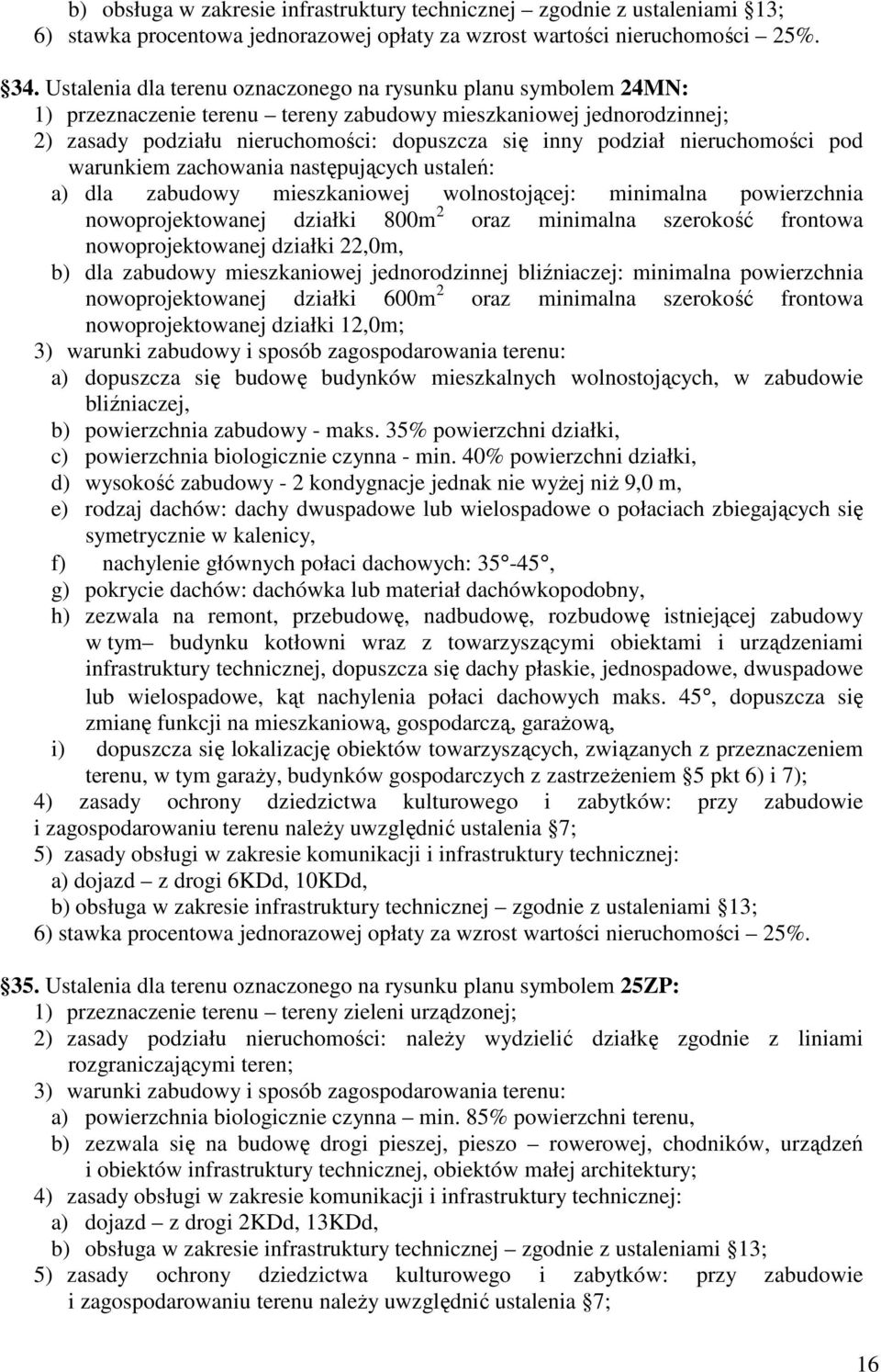 nowoprojektowanej działki 22,0m, b) dla zabudowy mieszkaniowej jednorodzinnej bliźniaczej: minimalna powierzchnia nowoprojektowanej działki 600m 2 oraz minimalna szerokość frontowa nowoprojektowanej