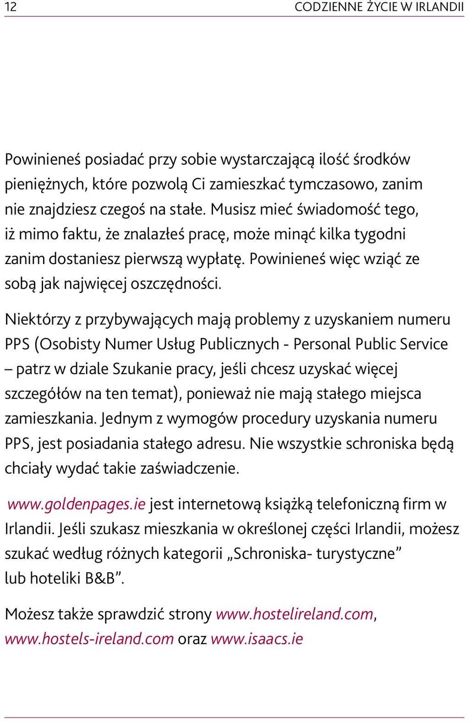 Niektórzy z przybywających mają problemy z uzyskaniem numeru PPS (Osobisty Numer Usług Publicznych - Personal Public Service patrz w dziale Szukanie pracy, jeśli chcesz uzyskać więcej szczegółów na