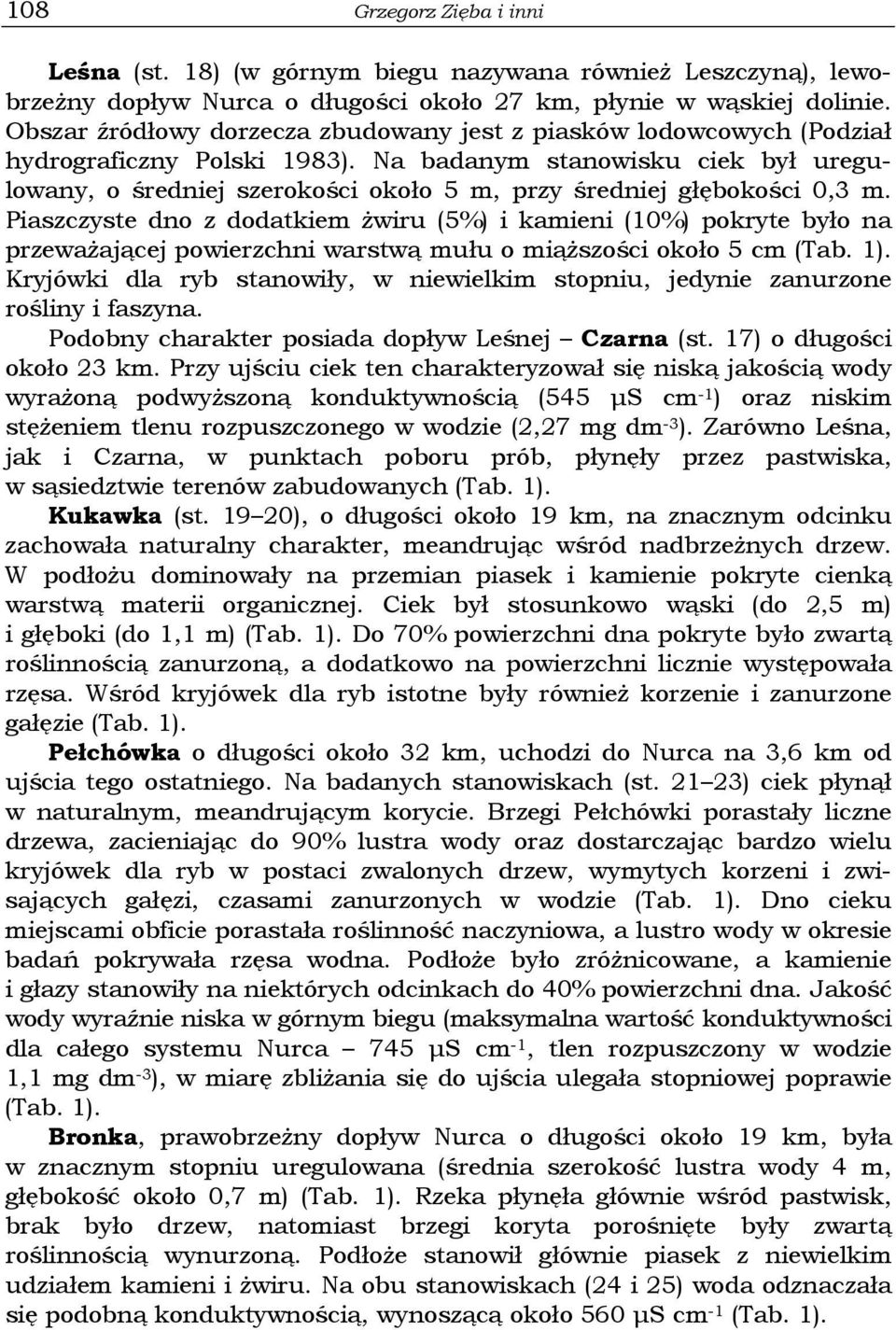 Na badanym stanowisku ciek był uregulowany, o średniej szerokości około 5 m, przy średniej głębokości 0,3 m.