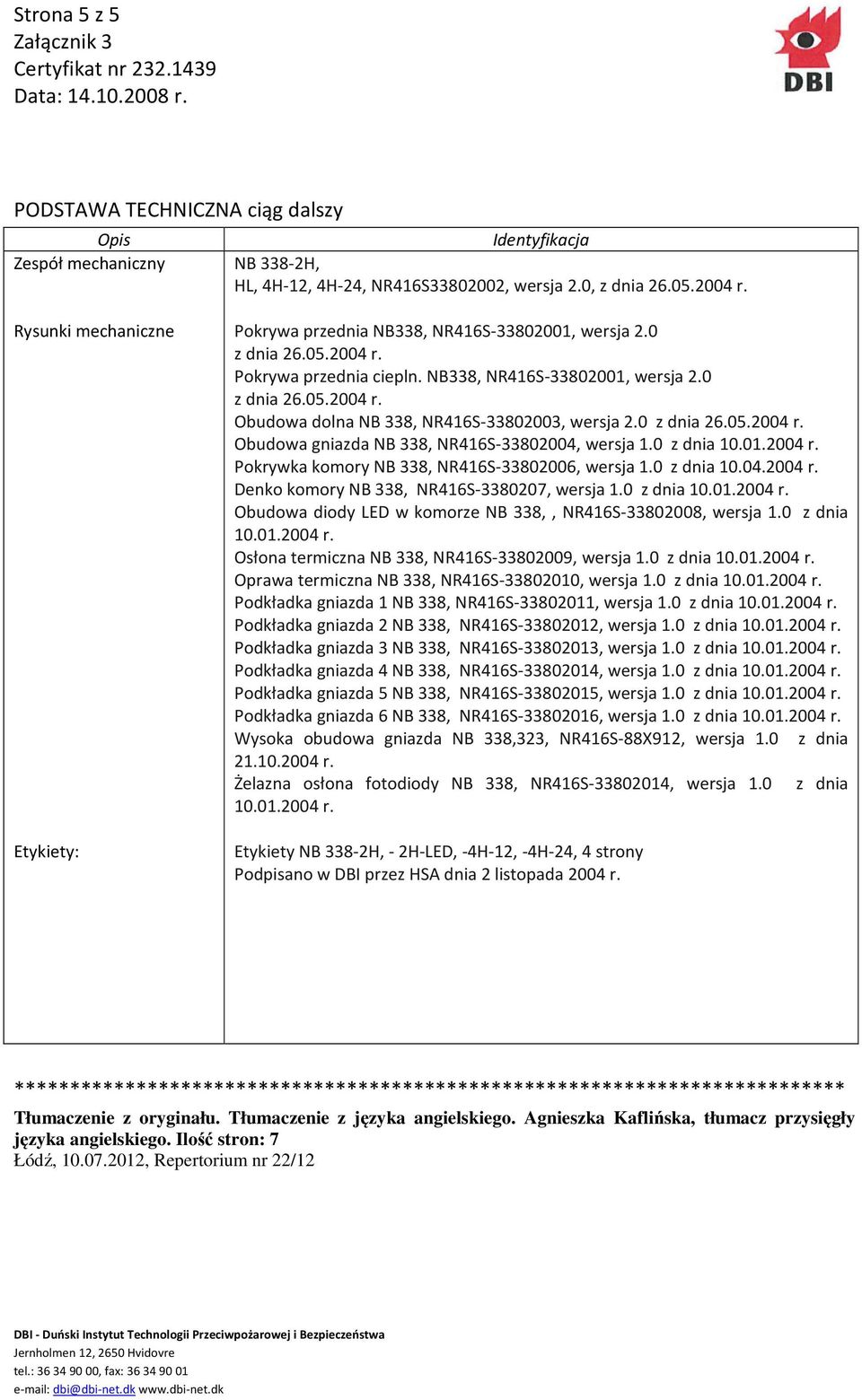 0 Obudowa gniazda NB 338, NR416S-33802004, wersja 1.0 z dnia 10.01.2004 r. Pokrywka komory NB 338, NR416S-33802006, wersja 1.0 z dnia 10.04.2004 r. Denko komory NB 338, NR416S-3380207, wersja 1.