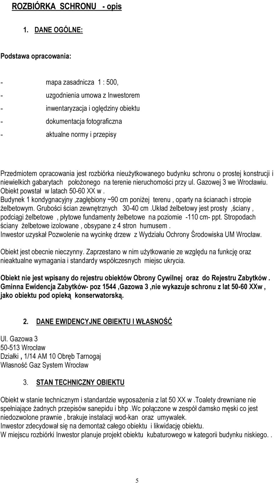 Przedmiotem opracowania jest rozbiórka nieużytkowanego budynku schronu o prostej konstrucji i niewielkich gabarytach położonego na terenie nieruchomości przy ul. Gazowej 3 we Wrocławiu.