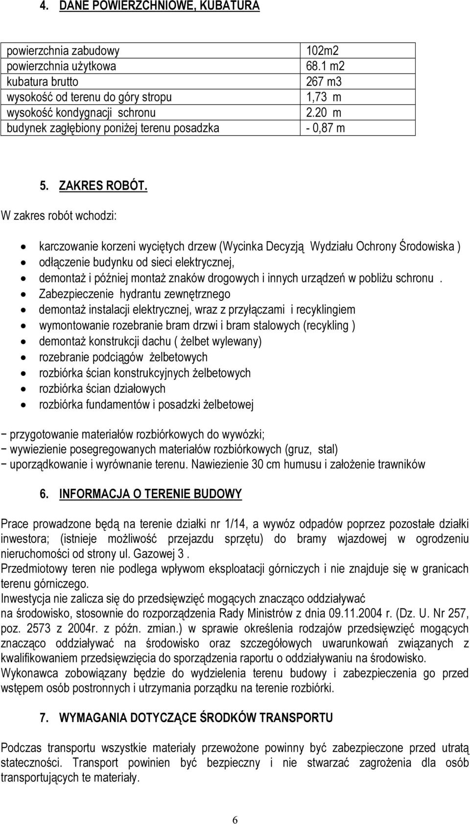 W zakres robót wchodzi: karczowanie korzeni wyciętych drzew (Wycinka Decyzją Wydziału Ochrony Środowiska ) odłączenie budynku od sieci elektrycznej, demontaż i później montaż znaków drogowych i