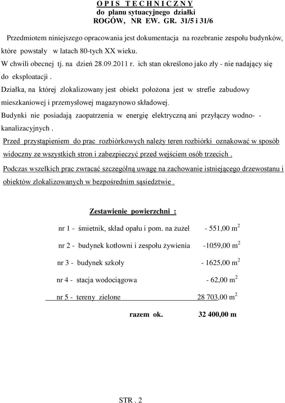 ich stan określono jako zły - nie nadający się do eksploatacji. Działka, na której zlokalizowany jest obiekt położona jest w strefie zabudowy mieszkaniowej i przemysłowej magazynowo składowej.