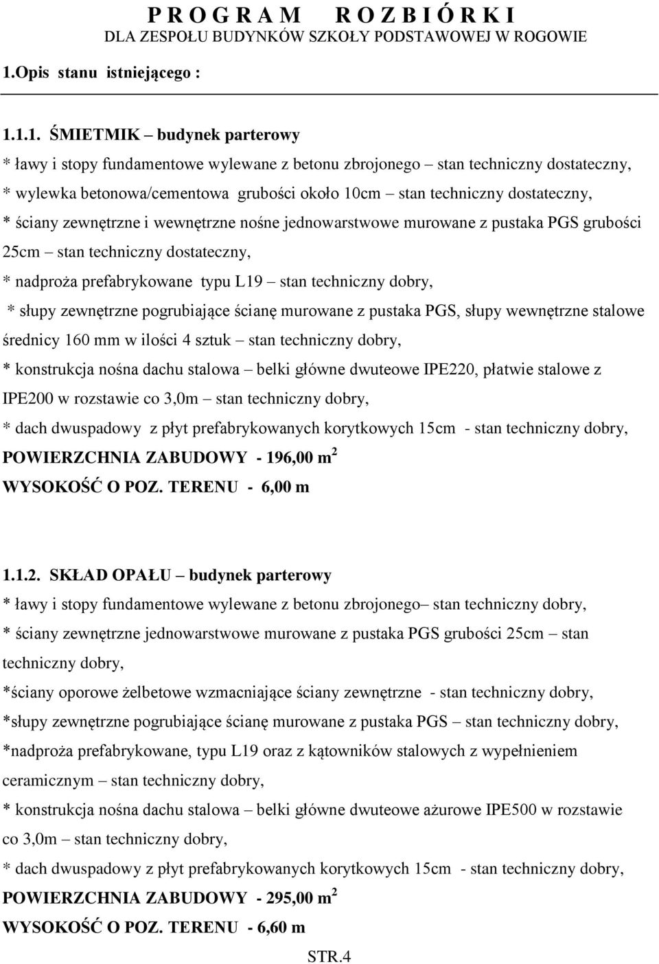 grubości 25cm stan techniczny dostateczny, * nadproża prefabrykowane typu L19 stan * słupy zewnętrzne pogrubiające ścianę murowane z pustaka PGS, słupy wewnętrzne stalowe średnicy 160 mm w ilości 4