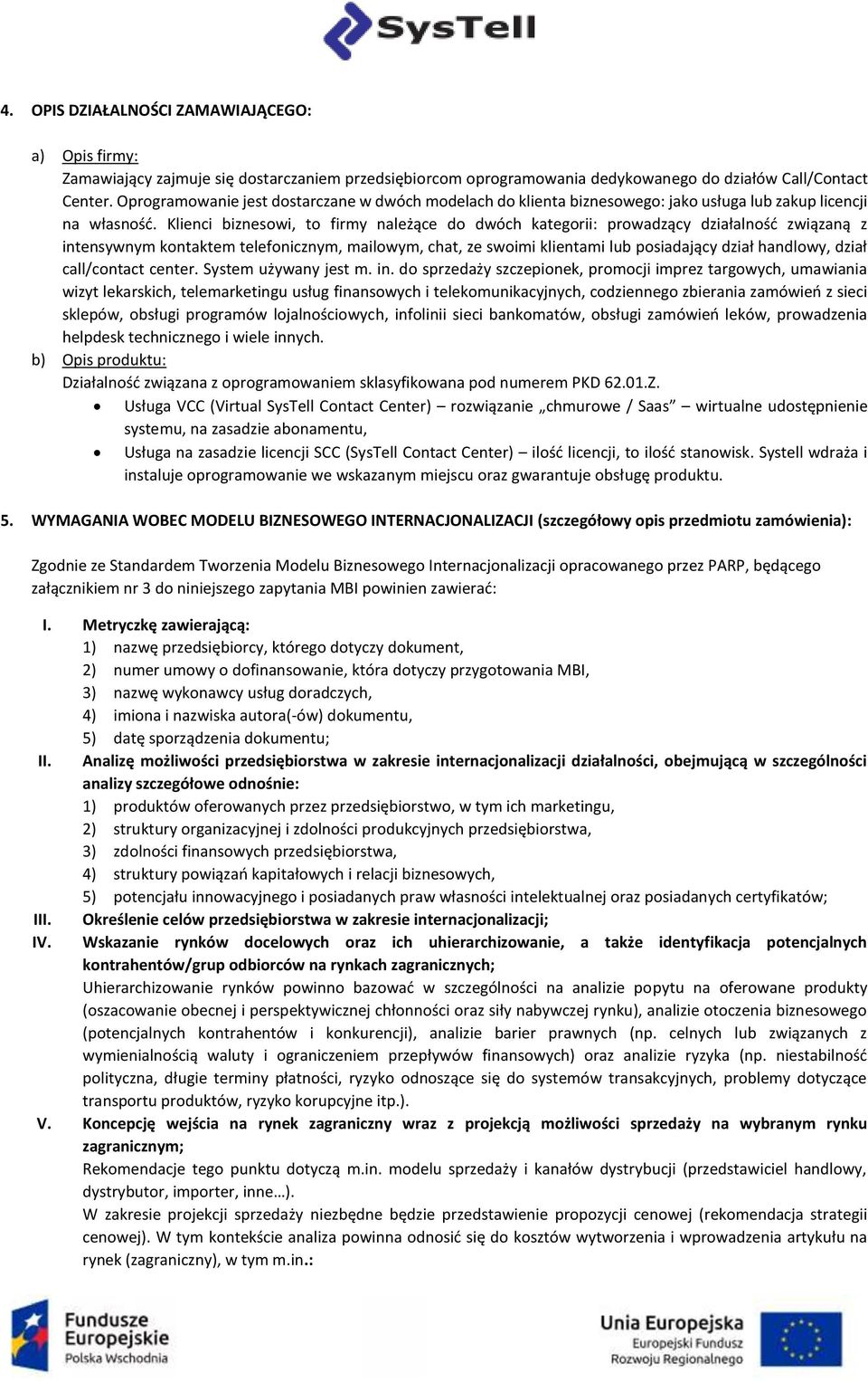 Klienci biznesowi, to firmy należące do dwóch kategorii: prowadzący działalność związaną z intensywnym kontaktem telefonicznym, mailowym, chat, ze swoimi klientami lub posiadający dział handlowy,