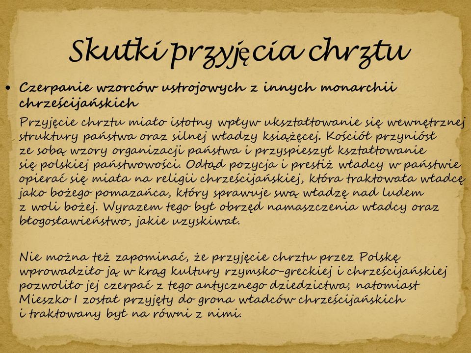 Odtąd pozycja i prestiż władcy w państwie opierać się miała na religii chrześcijańskiej, która traktowała władcę jako bożego pomazańca, który sprawuje swą władzę nad ludem z woli bożej.