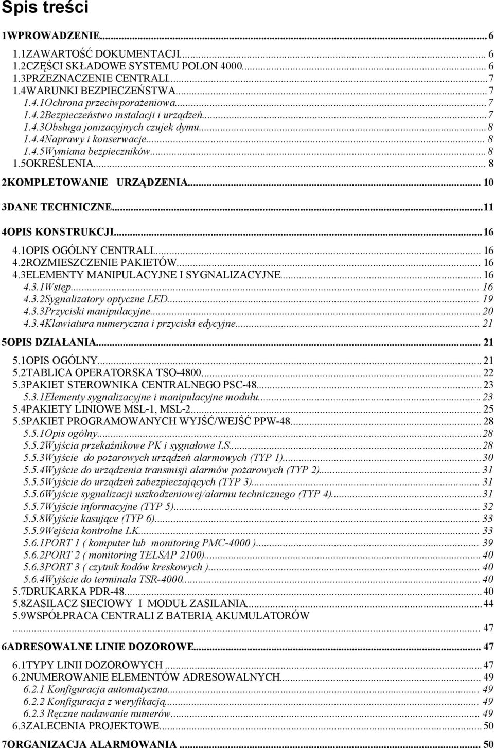 .. 10 3DANE TECHNICZNE...11 4OPIS KONSTRUKCJI...16 4.1OPIS OGÓLNY CENTRALI... 16 4.2ROZMIESZCZENIE PAKIETÓW... 16 4.3ELEMENTY MANIPULACYJNE I SYGNALIZACYJNE... 16 4.3.1Wstęp... 16 4.3.2Sygnalizatory optyczne LED.