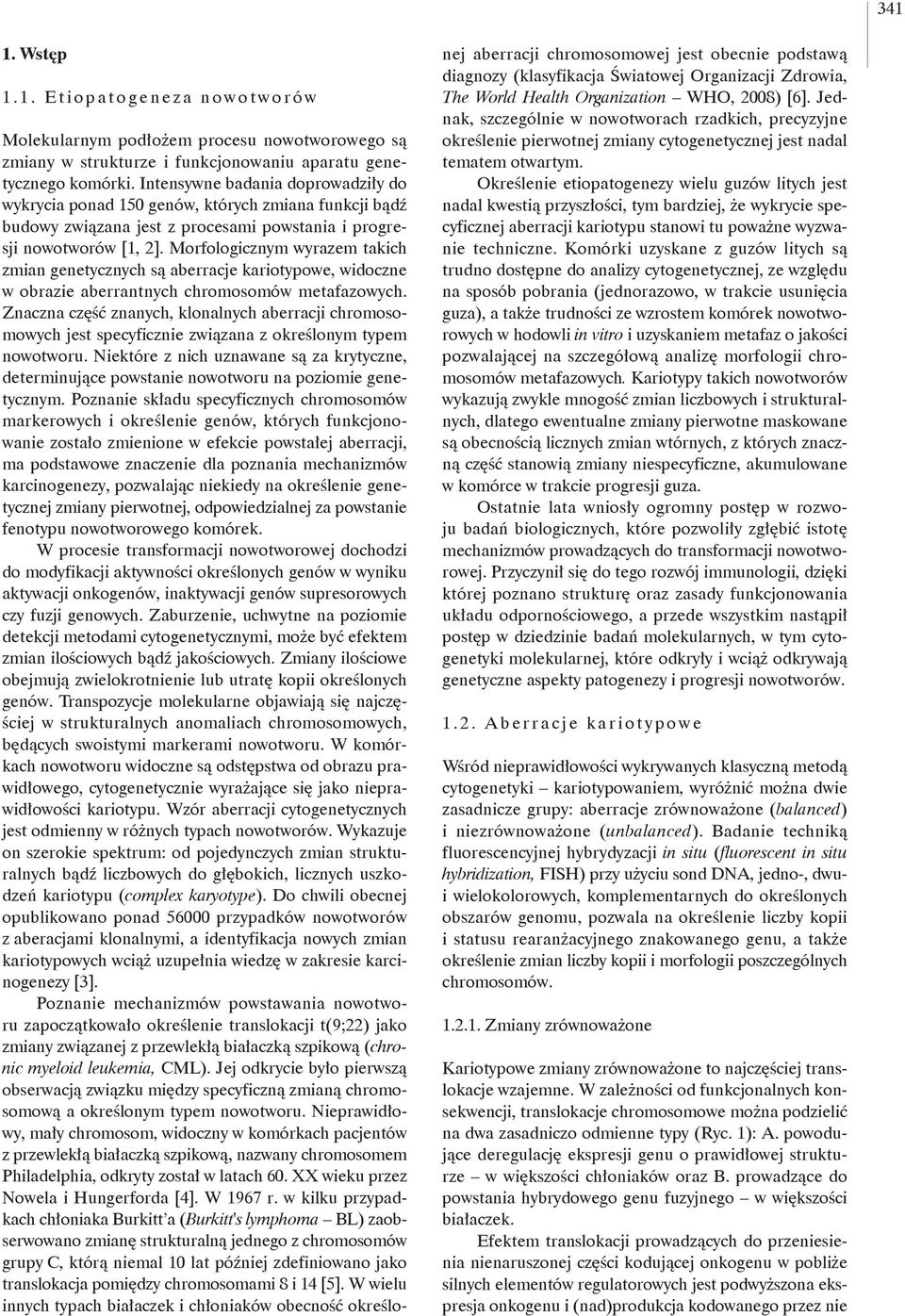 Morfologicznym wyrazem takich zmian genetycznych są aberracje kariotypowe, widoczne w obrazie aberrantnych chromosomów metafazowych.