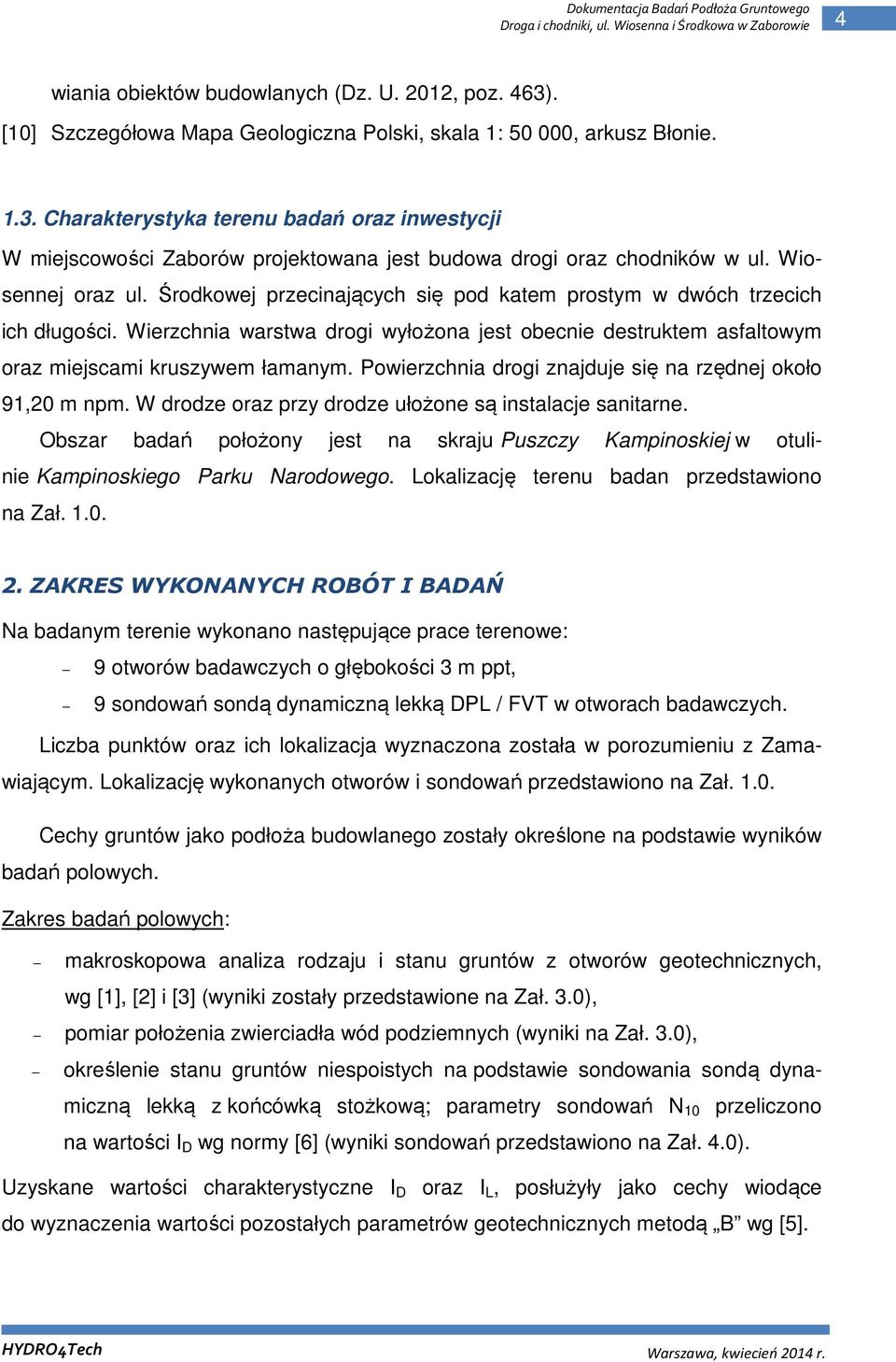 Powierzchnia drogi znajduje się na rzędnej około 91,20 m npm. W drodze oraz przy drodze ułożone są instalacje sanitarne.