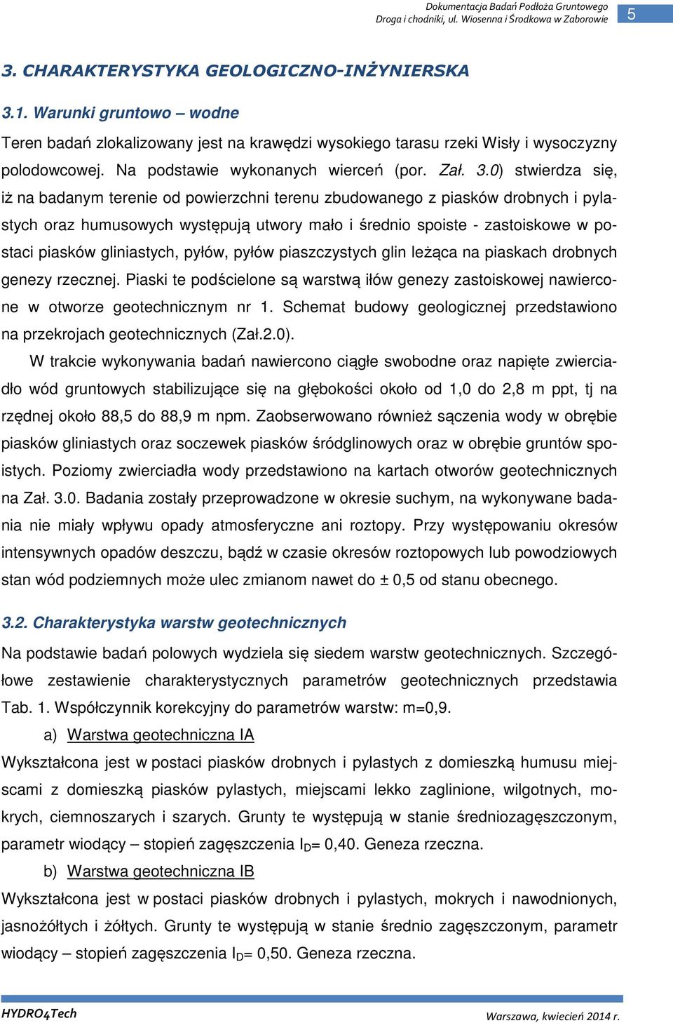 0) stwierdza się, iż na badanym terenie od powierzchni terenu zbudowanego z piasków drobnych i pylastych oraz humusowych występują utwory mało i średnio spoiste - zastoiskowe w postaci piasków