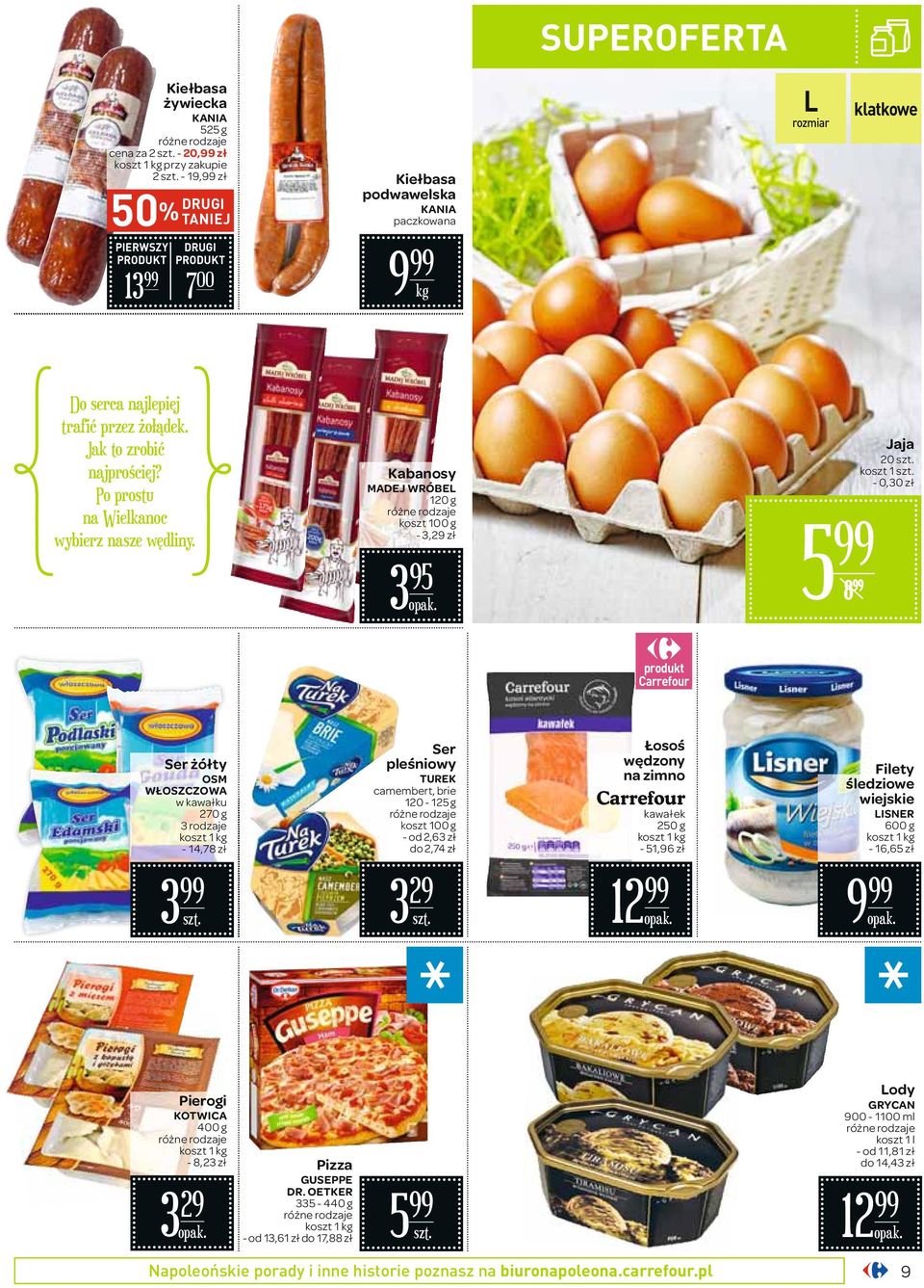 Kabanosy MADEJ WRÓBEL 120 g - 3,29 zł 3 95 5 8 Jaja 20 koszt 1-0,30 zł Ser żółty OSM WŁOSZCZOWA w kawałku 270 g 3 rodzaje koszt 1-14,78 zł Ser pleśniowy TUREK camembert, brie 120-125 g - od 2,63 zł