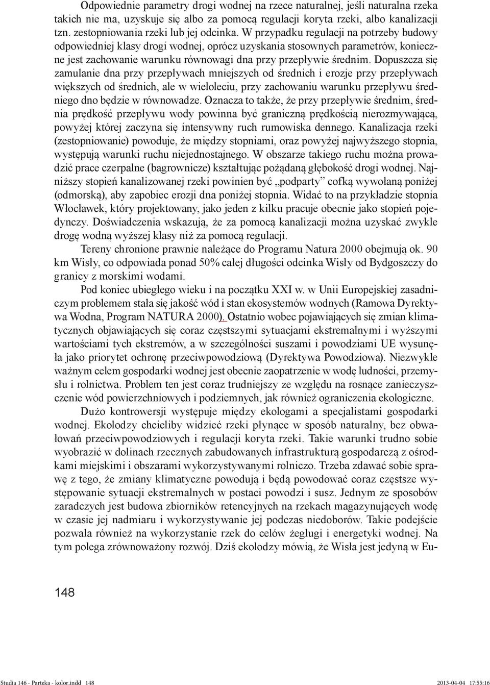 W przypadku regulacji na potrzeby budowy odpowiedniej klasy drogi wodnej, oprócz uzyskania stosownych parametrów, konieczne jest zachowanie warunku równowagi dna przy przepływie średnim.