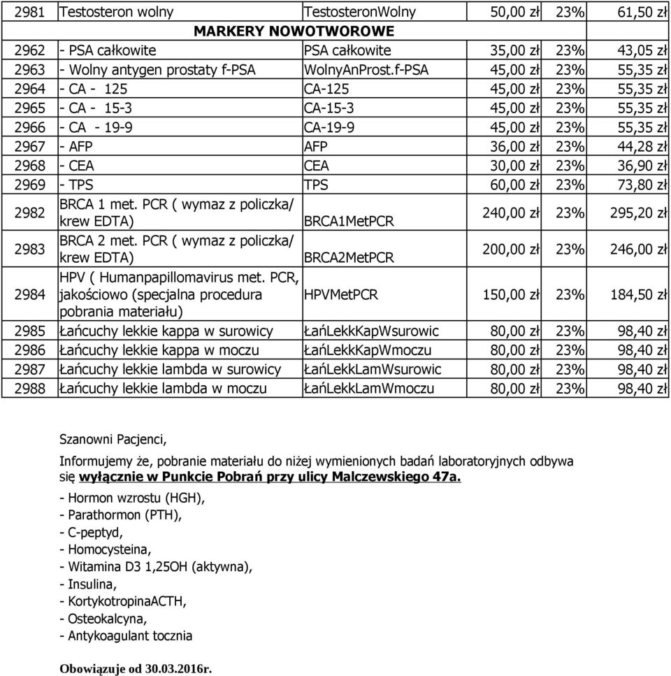 44,28 zł 2968 - CEA CEA 30,00 zł 23% 36,90 zł 2969 - TPS TPS 60,00 zł 23% 73,80 zł 2982 BRCA 1 met. PCR ( wymaz z policzka/ krew EDTA) BRCA1MetPCR 240,00 zł 23% 295,20 zł 2983 BRCA 2 met.