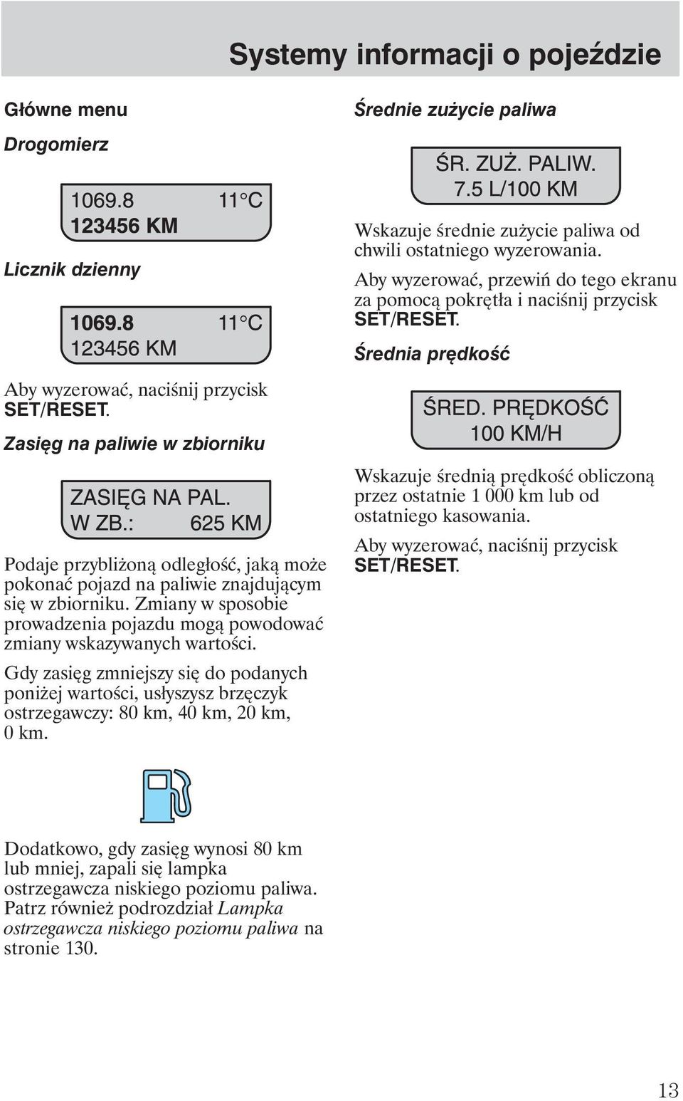 Zmiany w sposobie prowadzenia pojazdu mogą powodować zmiany wskazywanych wartości. Gdy zasięg zmniejszy się do podanych poni ej wartości, usłyszysz brzęczyk ostrzegawczy: 80 km, 40 km, 20 km, 0 km.