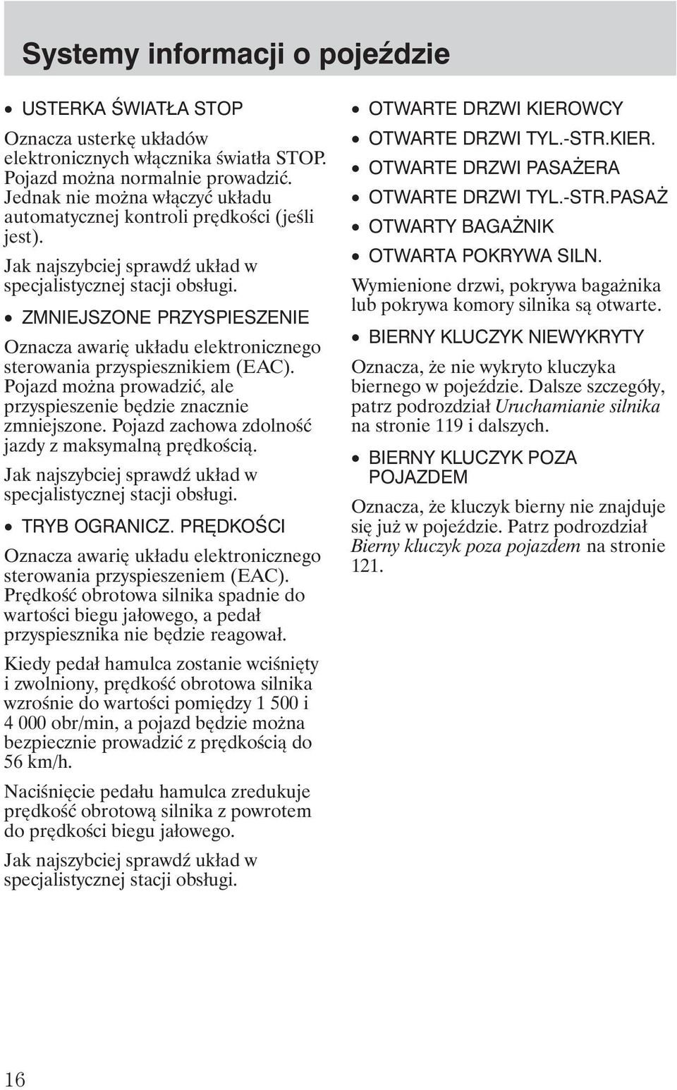 ZMNIEJSZONE PRZYSPIESZENIE Oznacza awarię układu elektronicznego sterowania przyspiesznikiem (EAC). Pojazd mo na prowadzić, ale przyspieszenie będzie znacznie zmniejszone.