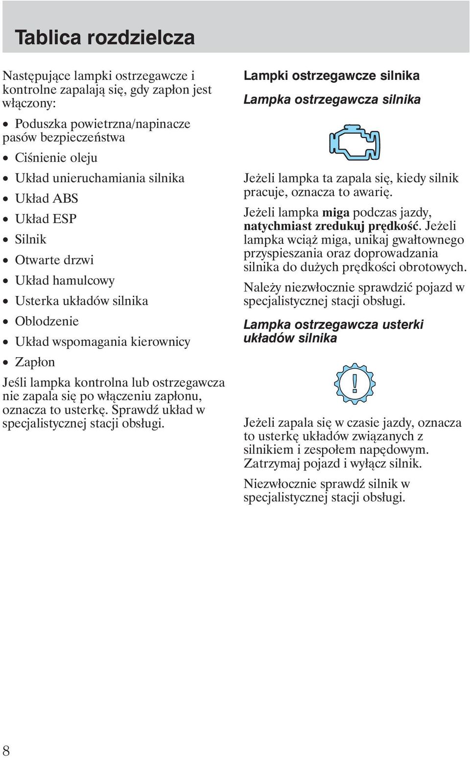 włączeniu zapłonu, oznacza to usterkę. Sprawd układ w specjalistycznej stacji obsługi.