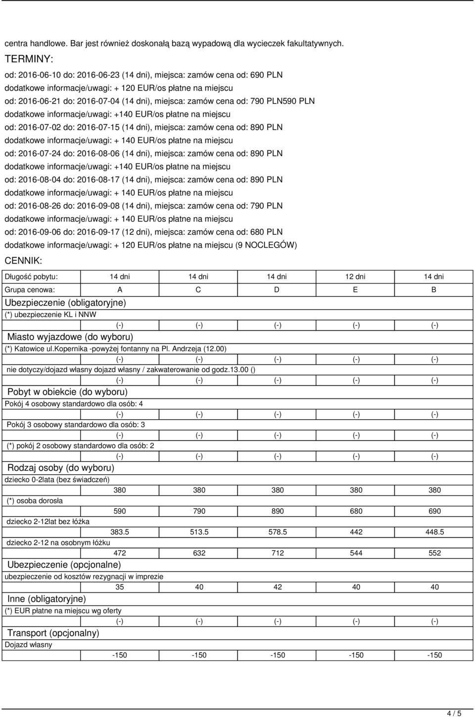 PLN590 PLN dodatkowe informacje/uwagi: +140 EUR/os płatne na miejscu od: 2016-07-02 do: 2016-07-15 (14 dni), miejsca: zamów cena od: 890 PLN od: 2016-07-24 do: 2016-08-06 (14 dni), miejsca: zamów