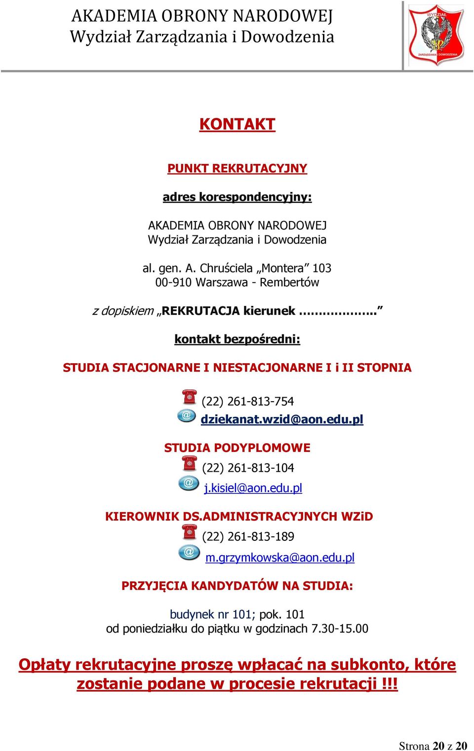 kisiel@aon.edu.pl KIEROWNIK DS.ADMINISTRACYJNYCH WZiD (22) 261-813-189 m.grzymkowska@aon.edu.pl PRZYJĘCIA KANDYDATÓW NA STUDIA: budynek nr 101; pok.