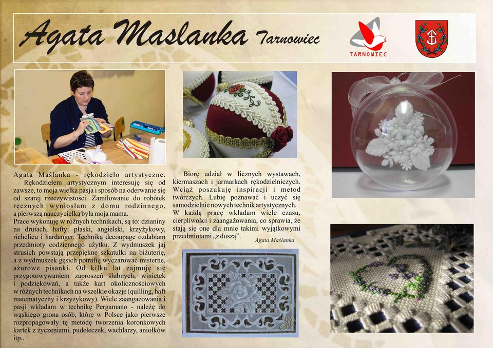 Prace wykonuję w różnych technikach są to: dzianiny na drutach hafty: płaski angielski krzyżykowy richelieu i hardanger. Techniką decoupage ozdabiam przedmioty codziennego użytku.