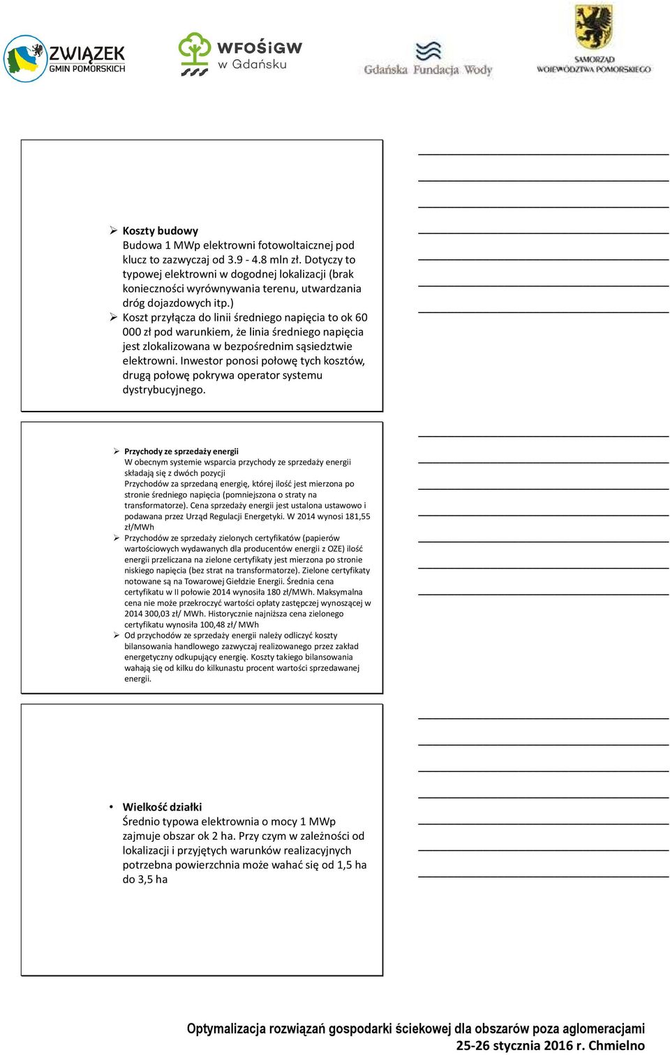 ) Koszt przyłącza do linii średniego napięcia to ok 60 000 zł pod warunkiem, że linia średniego napięcia jest zlokalizowana w bezpośrednim sąsiedztwie elektrowni.
