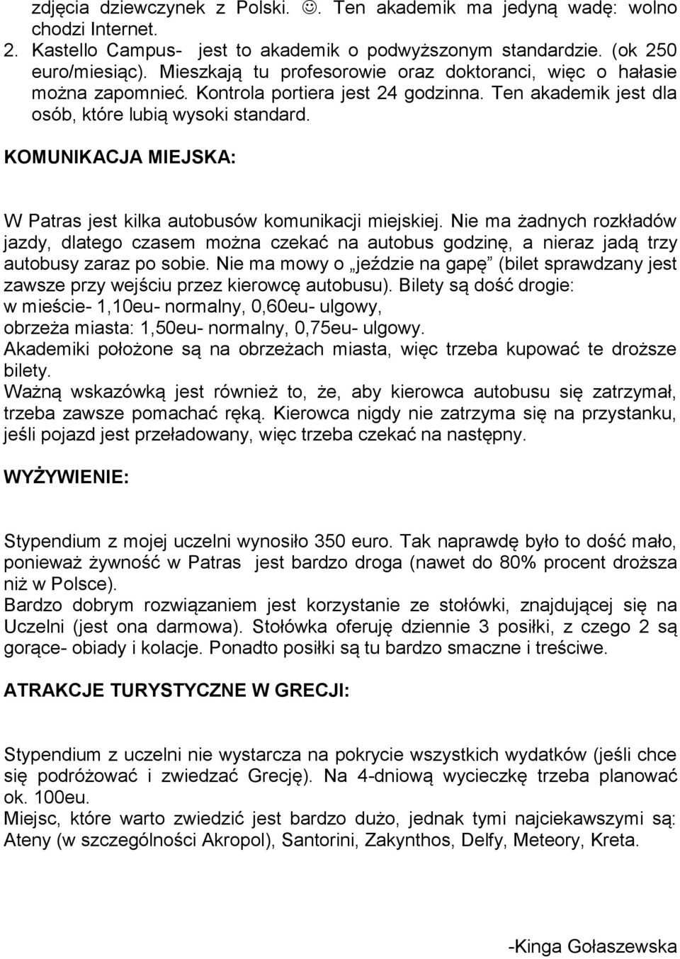 KOMUNIKACJA MIEJSKA: W Patras jest kilka autobusów komunikacji miejskiej. Nie ma żadnych rozkładów jazdy, dlatego czasem można czekać na autobus godzinę, a nieraz jadą trzy autobusy zaraz po sobie.