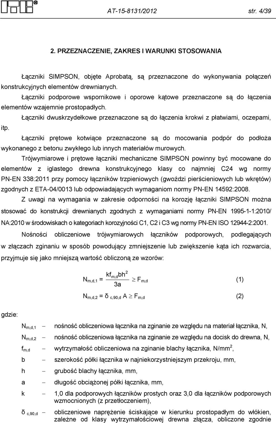 Łączniki prętowe kotwiące przeznaczone są do mocowania podpór do podłoża wykonanego z betonu zwykłego lub innych materiałów murowych.