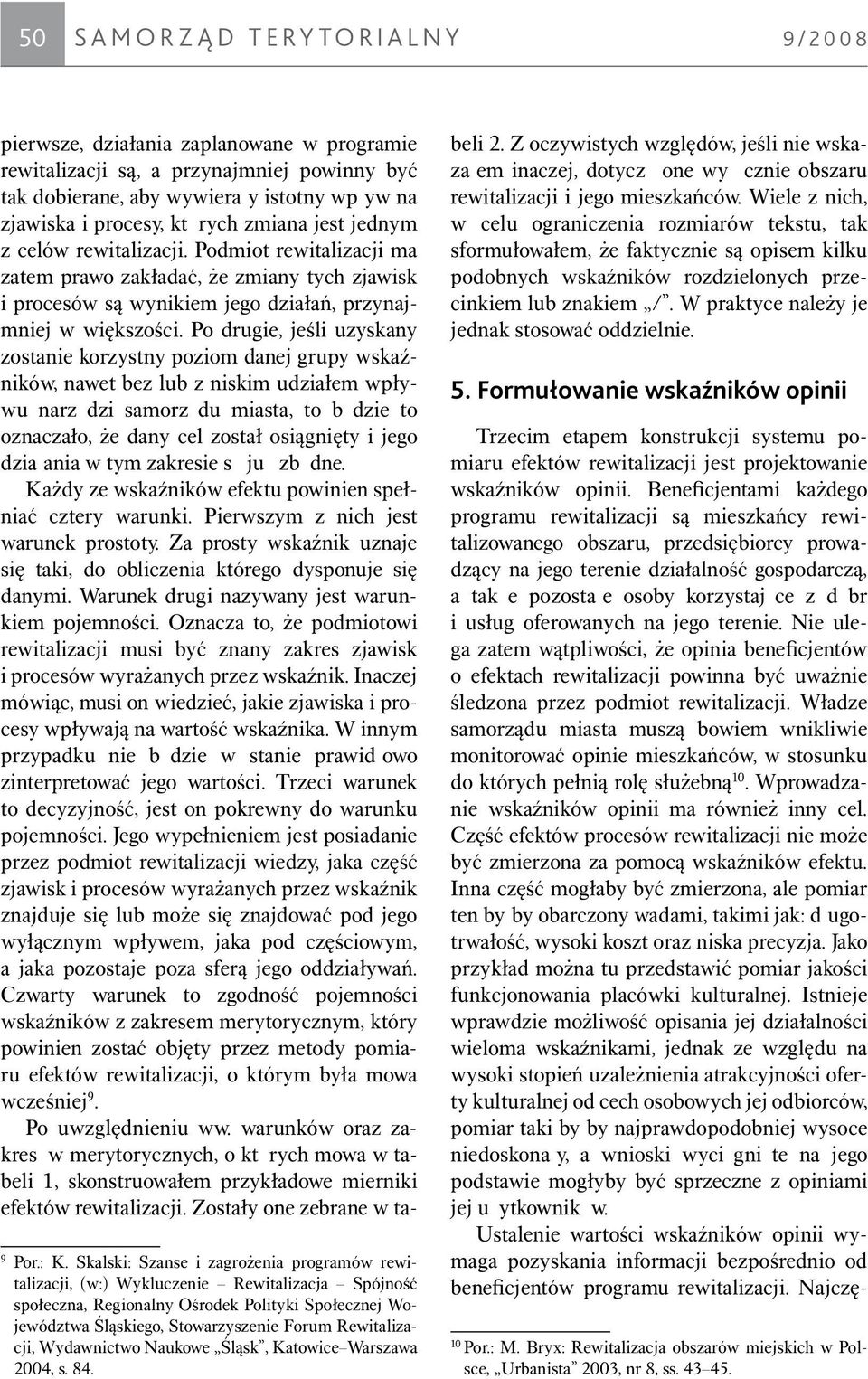 Po drugie, jeśli uzyskany zostanie korzystny poziom danej grupy wskaźników, nawet bez lub z niskim udziałem wpływu narzędzi samorządu miasta, to będzie to oznaczało, że dany cel został osiągnięty i