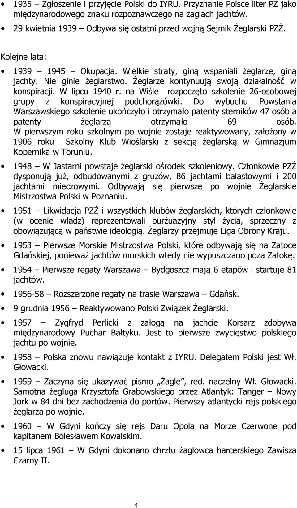 Żeglarze kontynuują swoją działalność w konspiracji. W lipcu 1940 r. na Wiśle rozpoczęto szkolenie 26-osobowej grupy z konspiracyjnej podchorążówki.