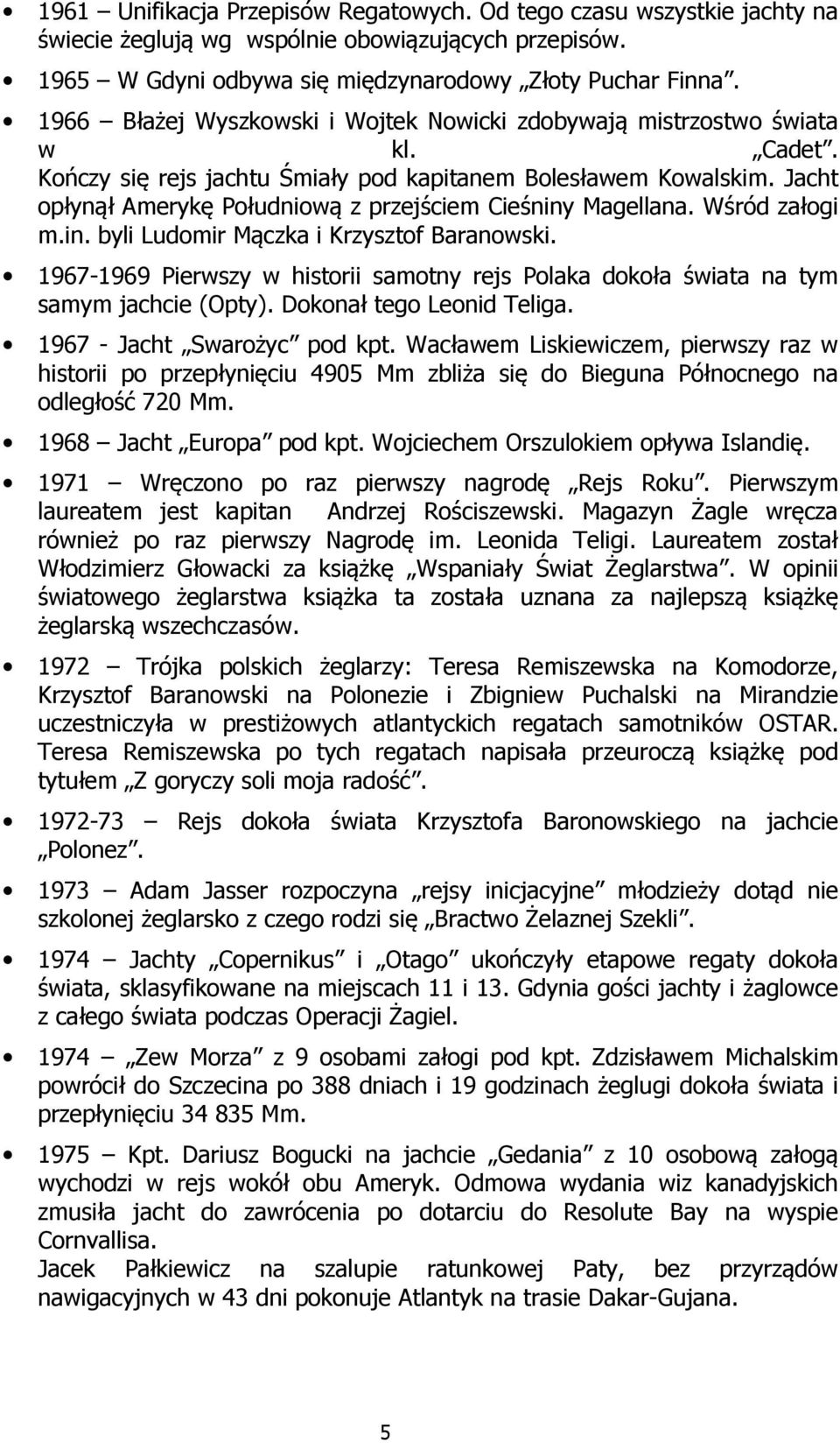 Jacht opłynął Amerykę Południową z przejściem Cieśniny Magellana. Wśród załogi m.in. byli Ludomir Mączka i Krzysztof Baranowski.