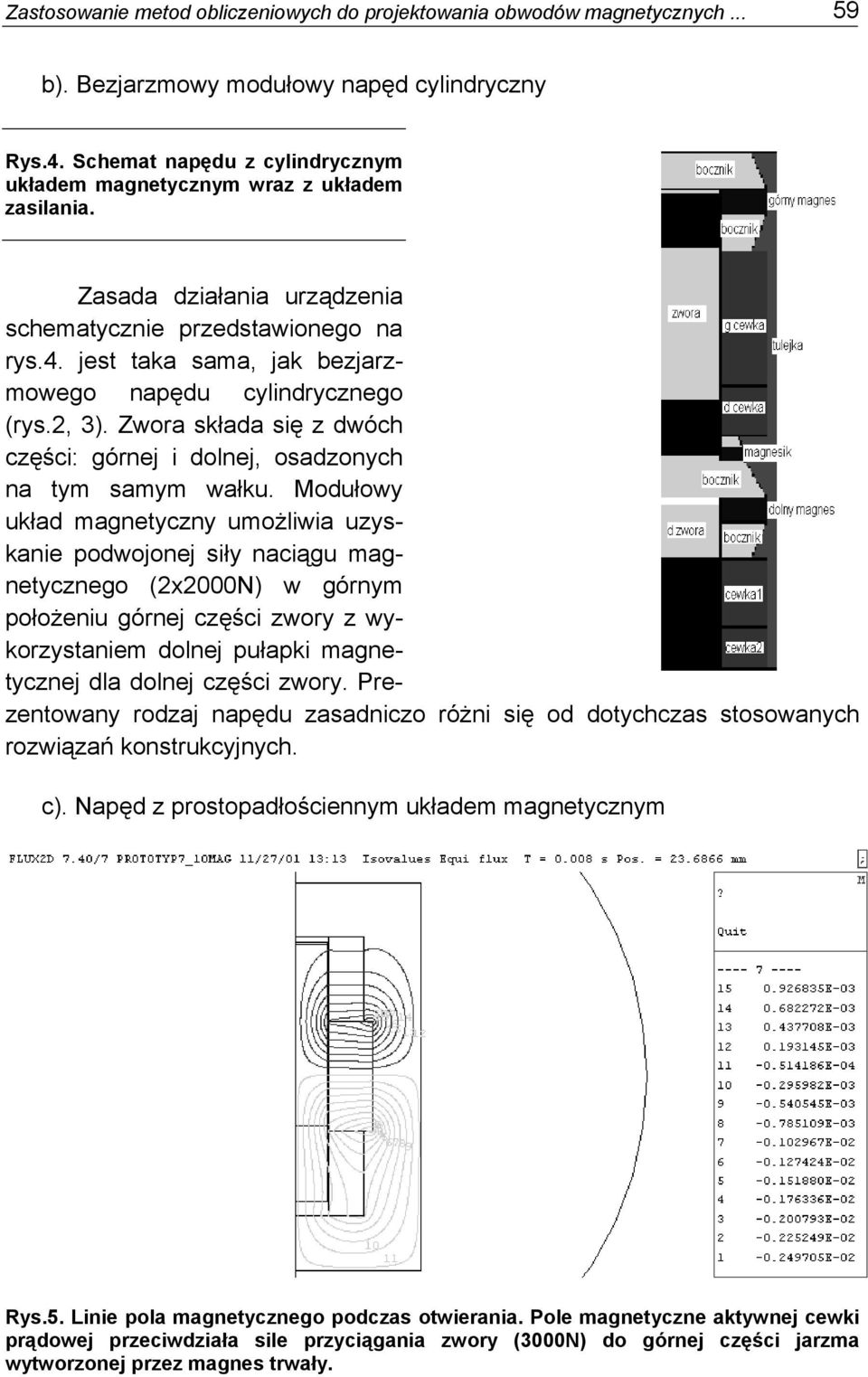 Moułowy ukła agnetyczny uożiwia uzyskanie powojonej siły naciągu agnetycznego (2x2N) w górny położeniu górnej części zwory z wykorzystanie onej pułapki agnetycznej a onej części zwory.