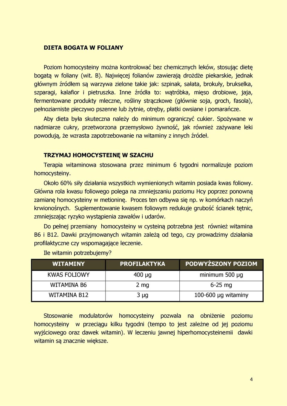 Inne źródła to: wątróbka, mięso drobiowe, jaja, fermentowane produkty mleczne, rośliny strączkowe (głównie soja, groch, fasola), pełnoziarniste pieczywo pszenne lub żytnie, otręby, płatki owsiane i