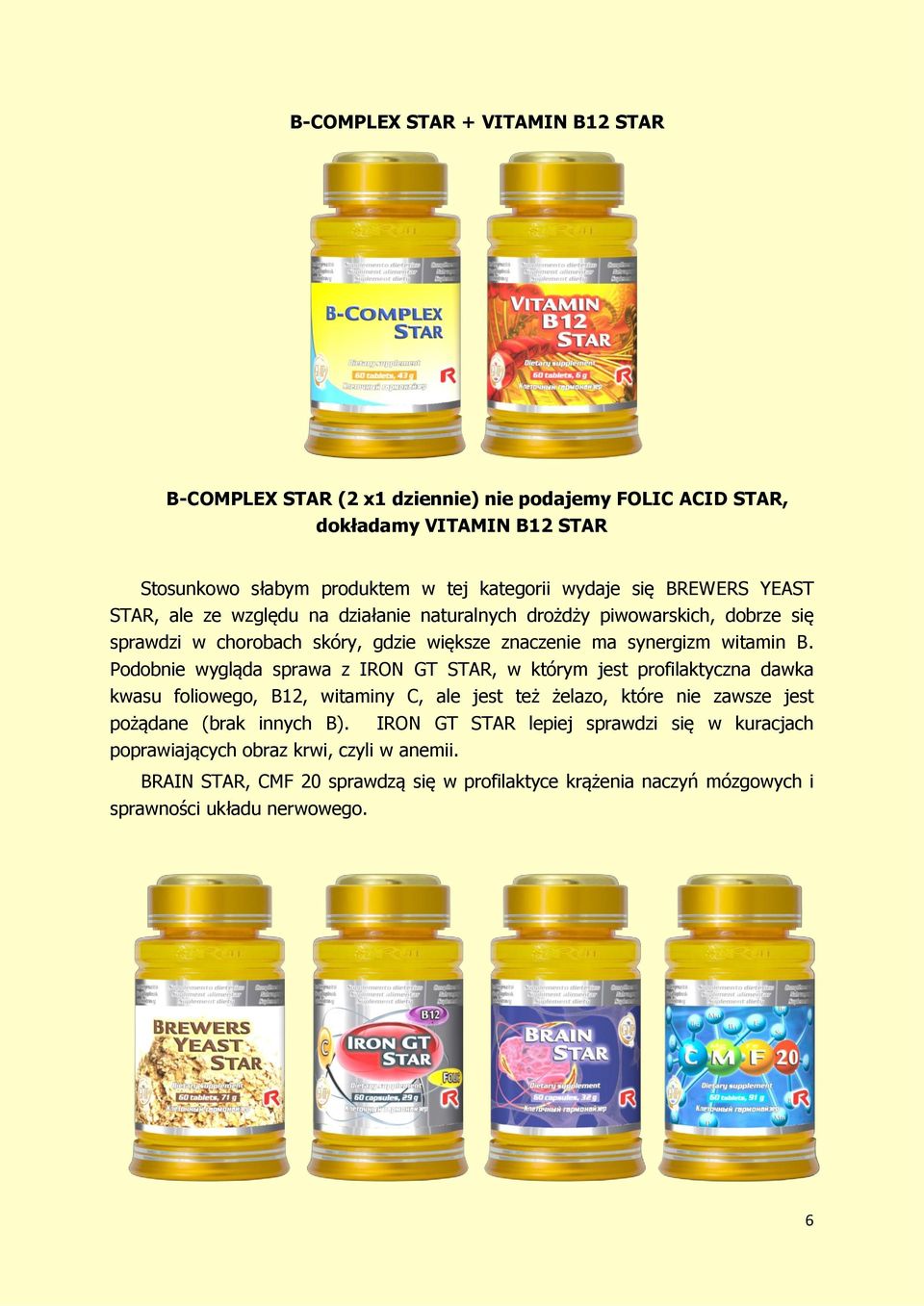 Podobnie wygląda sprawa z IRON GT STAR, w którym jest profilaktyczna dawka kwasu foliowego, B12, witaminy C, ale jest też żelazo, które nie zawsze jest pożądane (brak innych B).