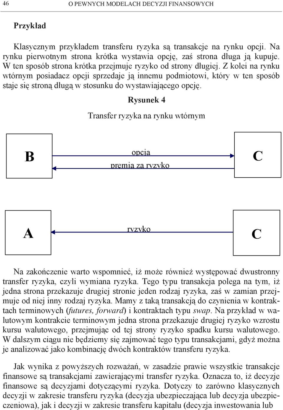 Z kolei n rynku wtórnym posidcz opcji sprzedje ją innemu podmiotowi, który w ten sposó stje się stroną długą w stosunku do wystwijącego opcję.