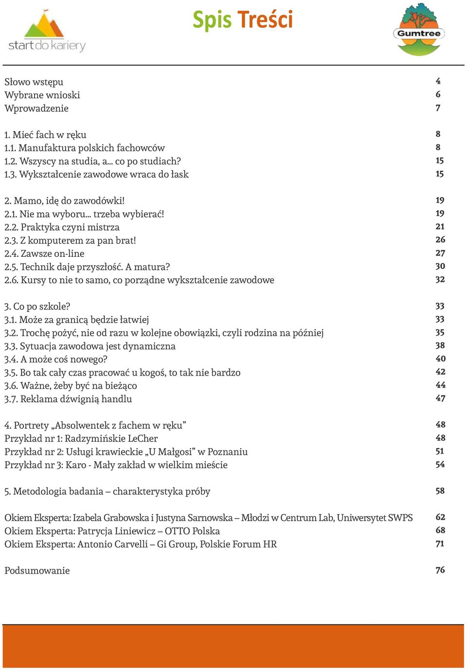A matura? 2.6. Kursy to nie to samo, co porządne wykształcenie zawodowe 19 19 21 26 27 30 32 3. Co po szkole? 3.1. Może za granicą będzie łatwiej 3.2. Trochę pożyć, nie od razu w kolejne obowiązki, czyli rodzina na później 3.