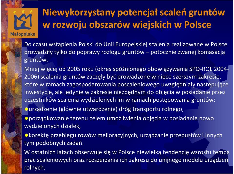 Mniej więcej od 2005 roku (okres spóźnionego obowiązywania SPO-ROL 2004-2006) scalenia gruntów zaczęły być prowadzone w nieco szerszym zakresie, które w ramach zagospodarowania poscaleniowego