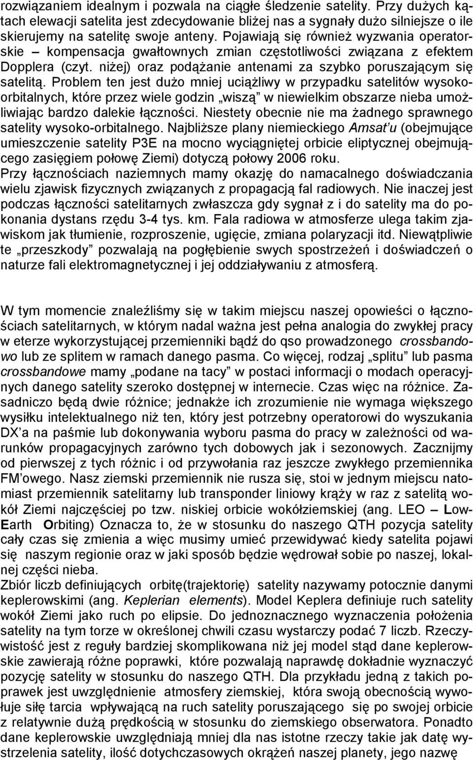 Problem ten jest dużo mniej uciążliwy w przypadku satelitów wysokoorbitalnych, które przez wiele godzin wiszą w niewielkim obszarze nieba umożliwiając bardzo dalekie łączności.