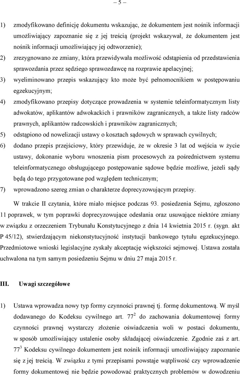 wyeliminowano przepis wskazujący kto może być pełnomocnikiem w postępowaniu egzekucyjnym; 4) zmodyfikowano przepisy dotyczące prowadzenia w systemie teleinformatycznym listy adwokatów, aplikantów