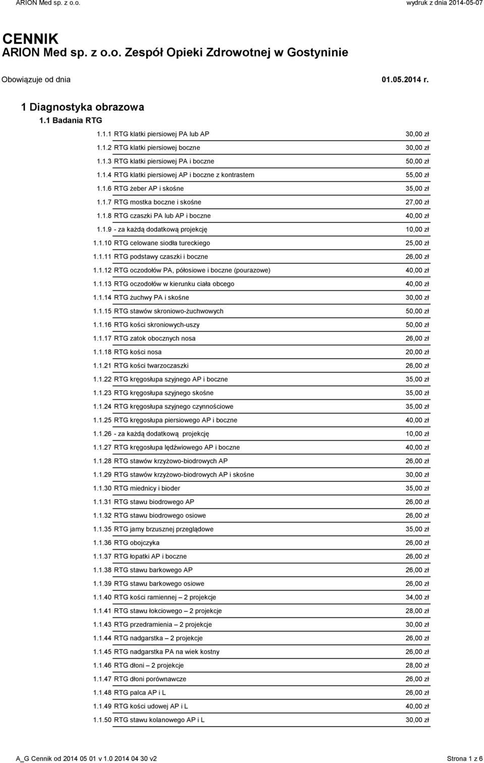 1.9 - za każdą dodatkową projekcję 10,00 zł 1.1.10 RTG celowane siodła tureckiego 25,00 zł 1.1.11 RTG podstawy czaszki i boczne 26,00 zł 1.1.12 RTG oczodołów PA, półosiowe i boczne (pourazowe) 40,00 zł 1.