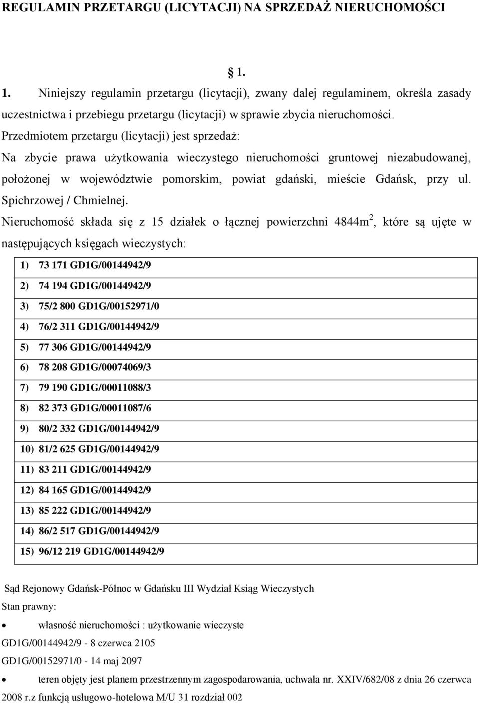 Przedmiotem przetargu (licytacji) jest sprzedaż: Na zbycie prawa użytkowania wieczystego nieruchomości gruntowej niezabudowanej, położonej w województwie pomorskim, powiat gdański, mieście Gdańsk,