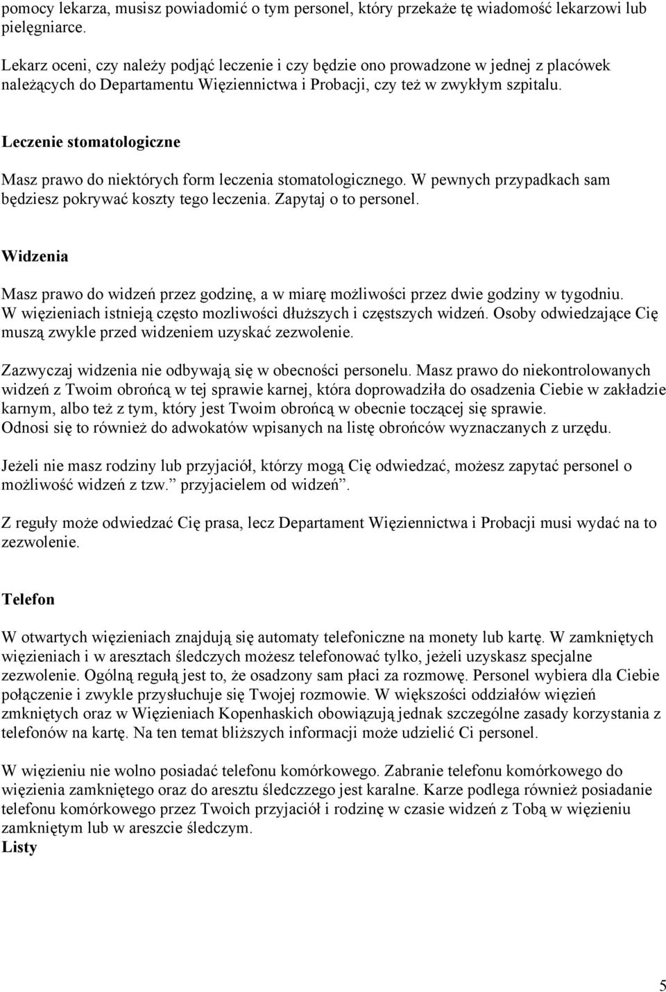 Leczenie stomatologiczne Masz prawo do niektórych form leczenia stomatologicznego. W pewnych przypadkach sam będziesz pokrywać koszty tego leczenia. Zapytaj o to personel.