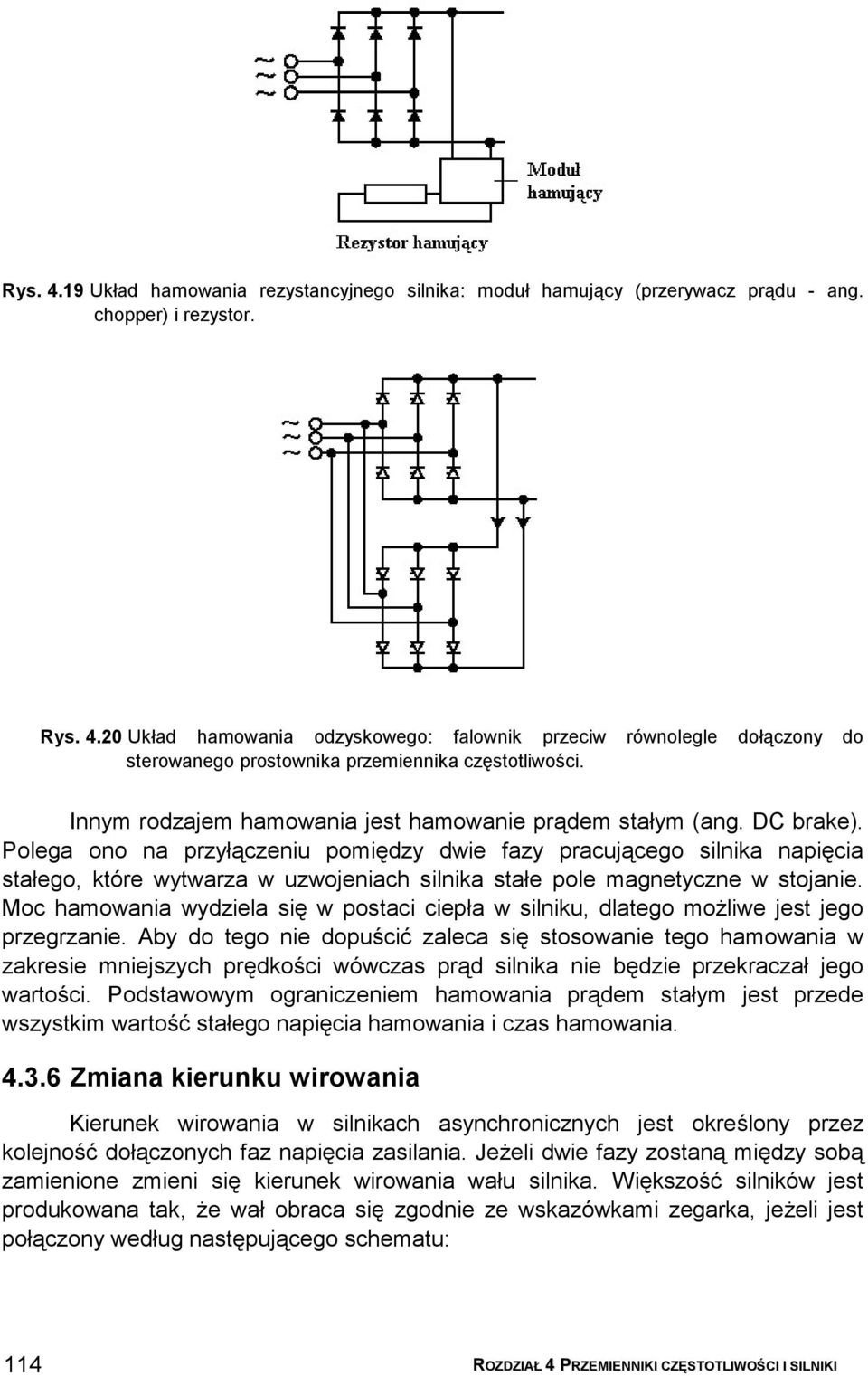Polega ono na przyłączeniu pomiędzy dwie fazy pracującego silnika napięcia stałego, które wytwarza w uzwojeniach silnika stałe pole magnetyczne w stojanie.