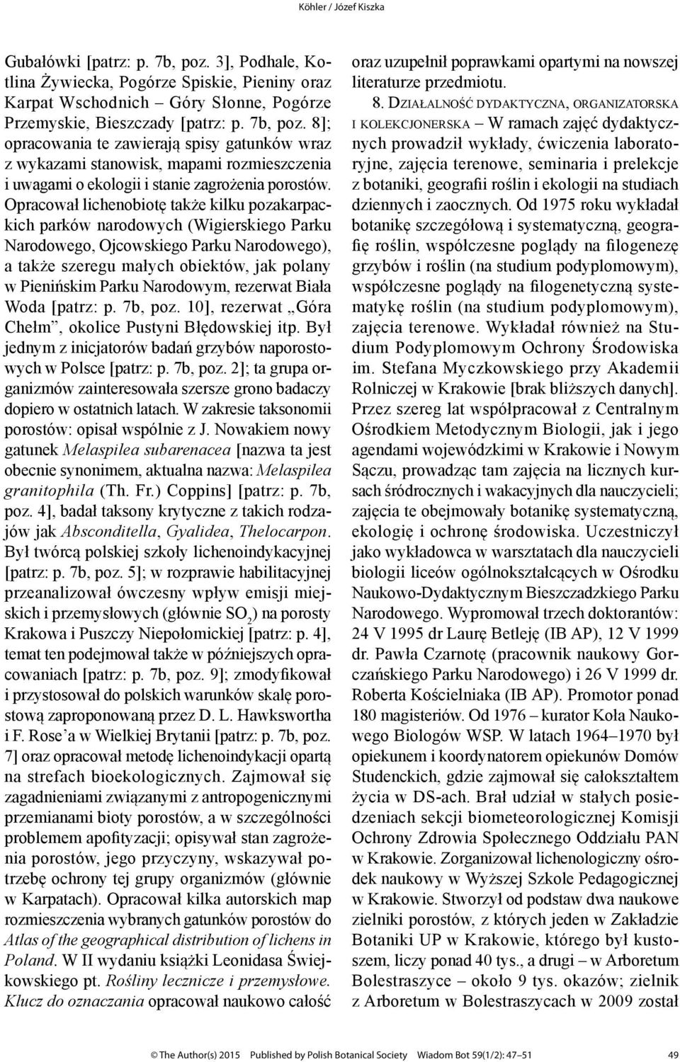 Narodowym, rezerwat Biała Woda [patrz: p. 7b, poz. 10], rezerwat Góra Chełm, okolice Pustyni Błędowskiej itp. Był jednym z inicjatorów badań grzybów naporostowych w Polsce [patrz: p. 7b, poz. 2]; ta grupa organizmów zainteresowała szersze grono badaczy dopiero w ostatnich latach.